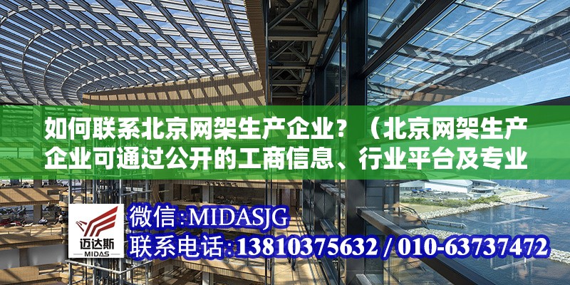 如何聯(lián)系北京網(wǎng)架生產(chǎn)企業(yè)？（北京網(wǎng)架生產(chǎn)企業(yè)可通過(guò)公開(kāi)的工商信息、行業(yè)平臺(tái)及專(zhuān)業(yè)網(wǎng)站獲取聯(lián)系方式） 行業(yè)新聞