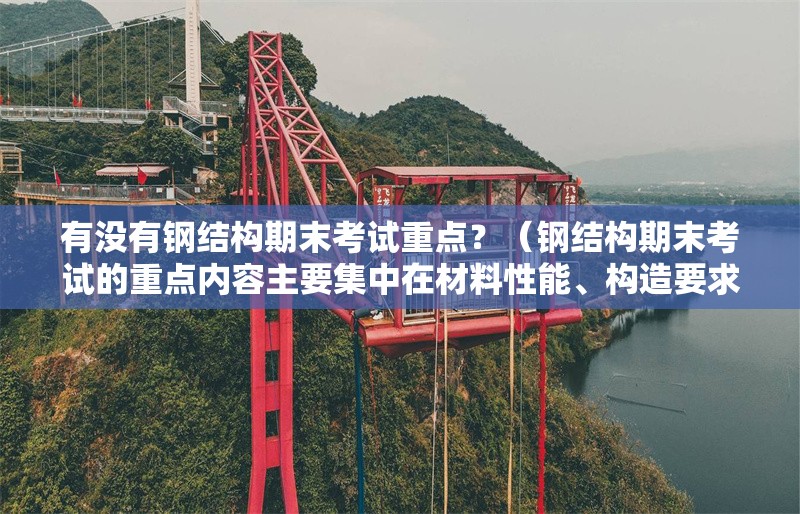 有沒有鋼結構期末考試重點？（鋼結構期末考試的重點內(nèi)容主要集中在材料性能、構造要求等核心模塊） 行業(yè)新聞