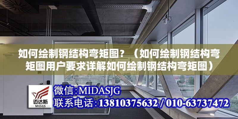 如何繪制鋼結(jié)構(gòu)彎矩圖？（如何繪制鋼結(jié)構(gòu)彎矩圖用戶要求詳解如何繪制鋼結(jié)構(gòu)彎矩圖） 行業(yè)新聞