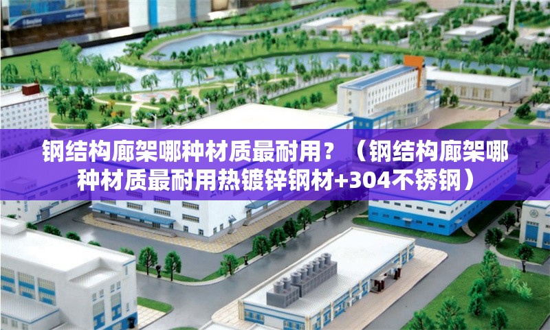 鋼結(jié)構(gòu)廊架哪種材質(zhì)最耐用？（鋼結(jié)構(gòu)廊架哪種材質(zhì)最耐用熱鍍鋅鋼材+304不銹鋼） 行業(yè)新聞