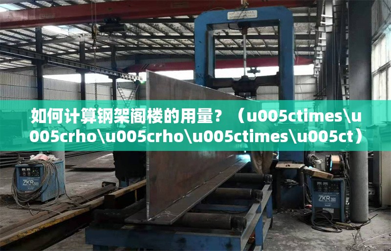 如何計(jì)算鋼架閣樓的用量？（u005ctimes\u005crho\u005crho\u005ctimes\u005ct） 行業(yè)新聞