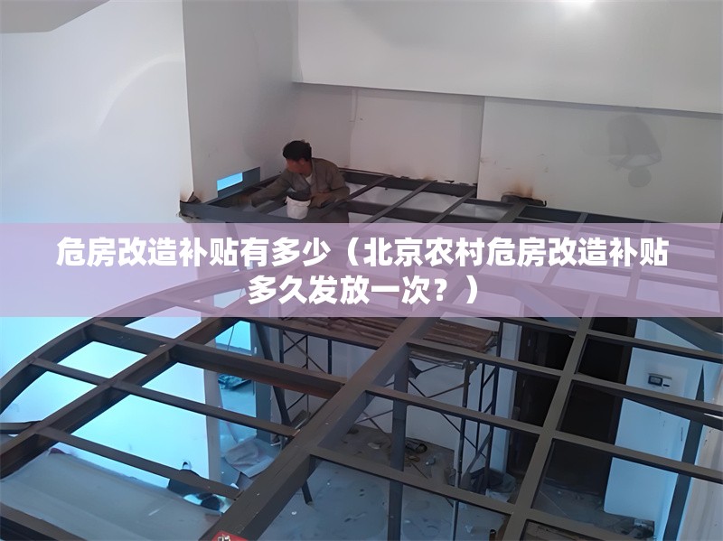 危房改造補(bǔ)貼有多少（北京農(nóng)村危房改造補(bǔ)貼多久發(fā)放一次？） 行業(yè)新聞
