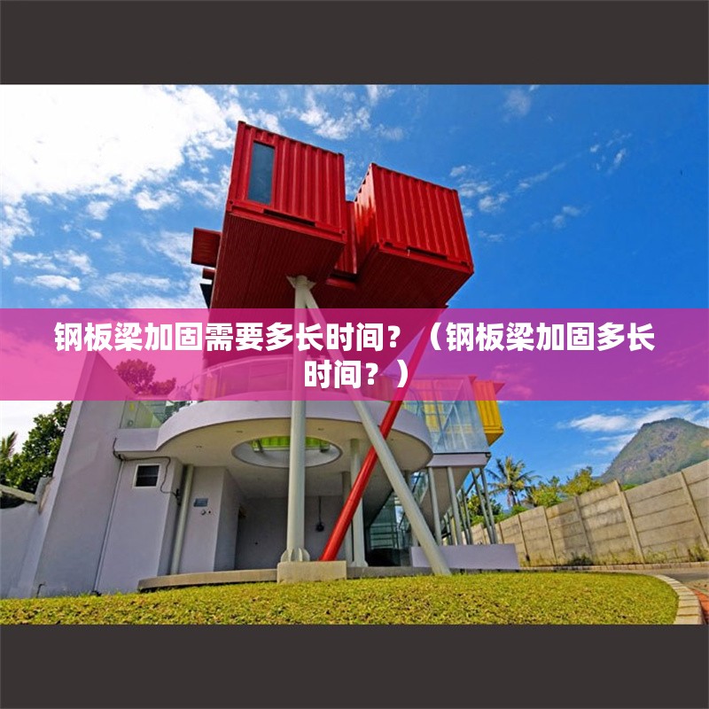 鋼板梁加固需要多長時間？（鋼板梁加固多長時間？） 行業(yè)新聞