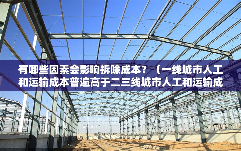 有哪些因素會影響拆除成本？（一線城市人工和運輸成本普遍高于二三線城市人工和運輸成本） 行業(yè)新聞
