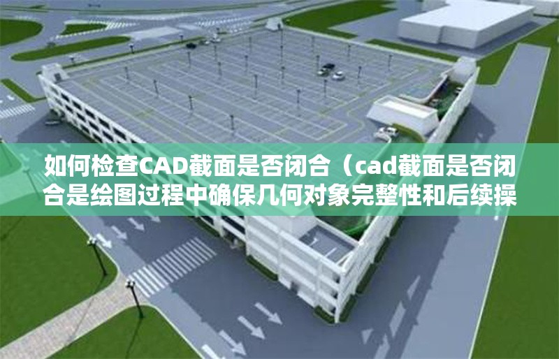如何檢查CAD截面是否閉合（cad截面是否閉合是繪圖過程中確保幾何對(duì)象完整性和后續(xù)操作） 行業(yè)新聞