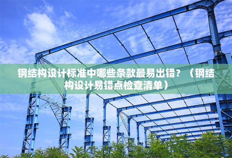 鋼結(jié)構(gòu)設(shè)計標準中哪些條款最易出錯？（鋼結(jié)構(gòu)設(shè)計易錯點檢查清單） 行業(yè)新聞