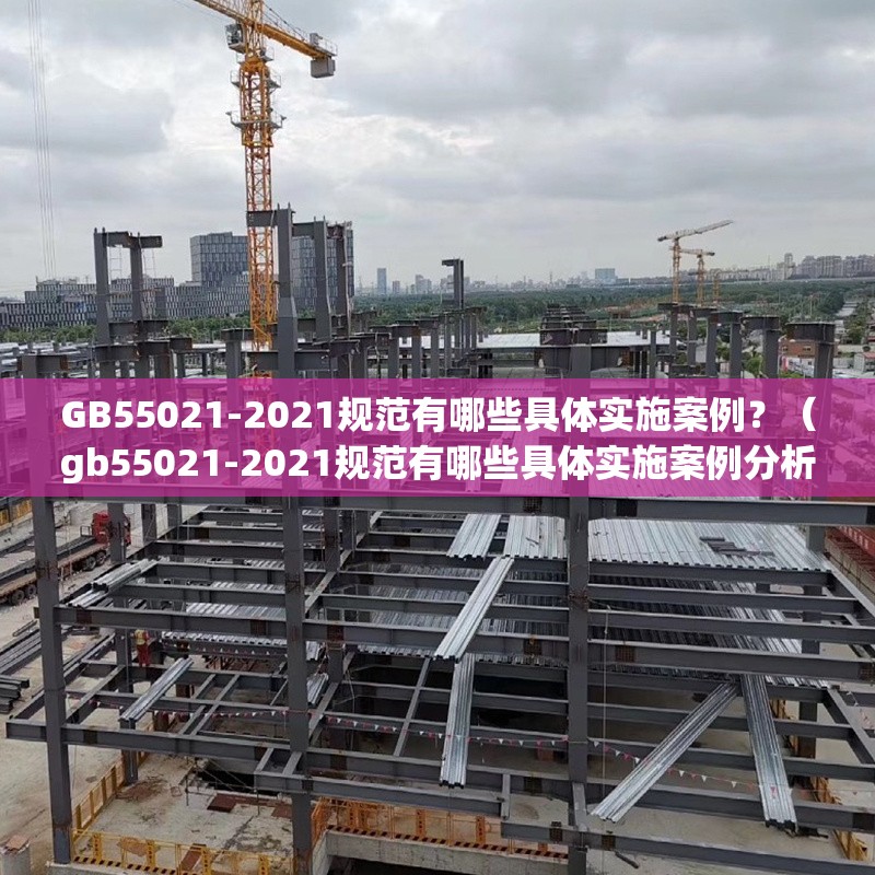 GB55021-2021規(guī)范有哪些具體實施案例？（gb55021-2021規(guī)范有哪些具體實施案例分析） 行業(yè)新聞