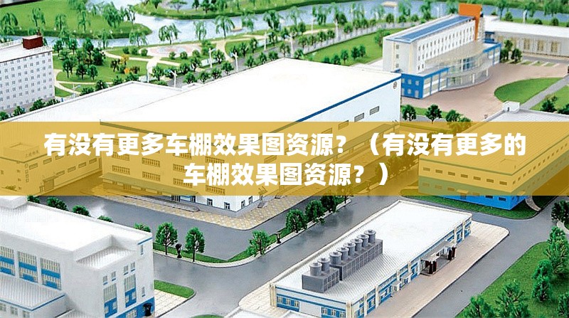 有沒有更多車棚效果圖資源？（有沒有更多的車棚效果圖資源？） 行業(yè)新聞