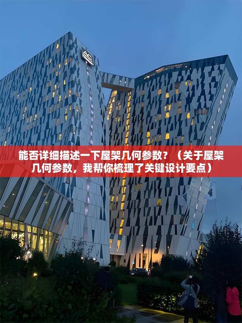 能否詳細(xì)描述一下屋架幾何參數(shù)？（關(guān)于屋架幾何參數(shù)，我?guī)湍闶崂砹岁P(guān)鍵設(shè)計要點） 行業(yè)新聞