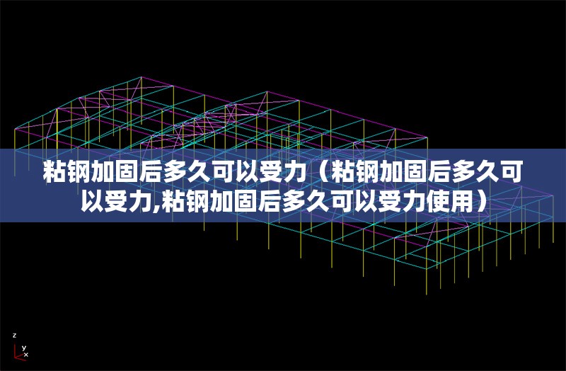 粘鋼加固后多久可以受力（粘鋼加固后多久可以受力,粘鋼加固后多久可以受力使用） 行業(yè)新聞