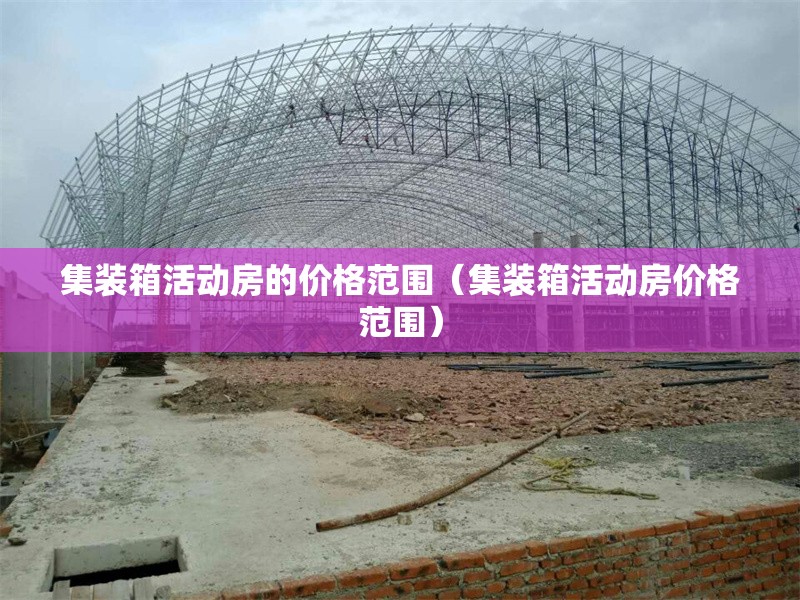 集裝箱活動(dòng)房的價(jià)格范圍（集裝箱活動(dòng)房價(jià)格范圍） 行業(yè)新聞
