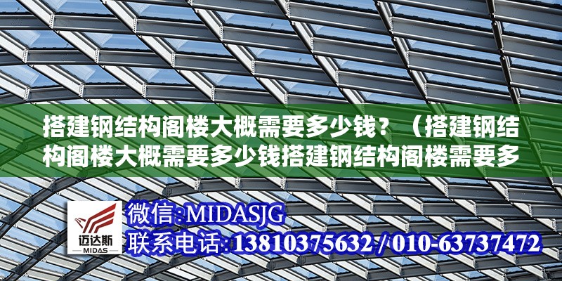 搭建鋼結(jié)構(gòu)閣樓大概需要多少錢？（搭建鋼結(jié)構(gòu)閣樓大概需要多少錢搭建鋼結(jié)構(gòu)閣樓需要多少錢） 行業(yè)新聞