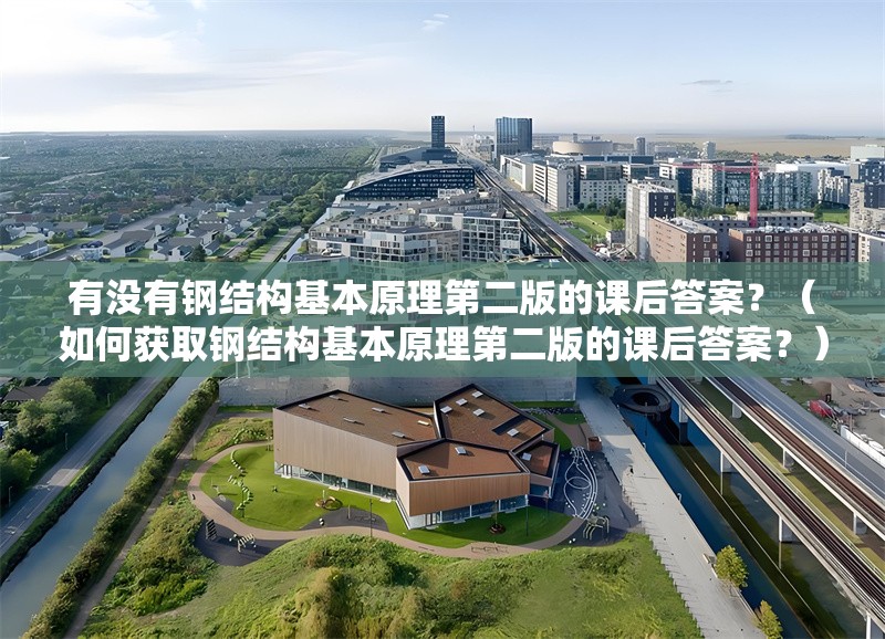 有沒有鋼結(jié)構(gòu)基本原理第二版的課后答案？（如何獲取鋼結(jié)構(gòu)基本原理第二版的課后答案？） 行業(yè)新聞