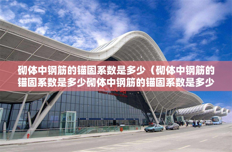 砌體中鋼筋的錨固系數(shù)是多少（砌體中鋼筋的錨固系數(shù)是多少砌體中鋼筋的錨固系數(shù)是多少） 行業(yè)新聞