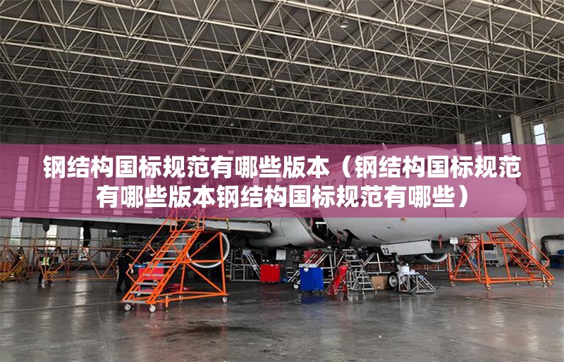 鋼結構國標規(guī)范有哪些版本（鋼結構國標規(guī)范有哪些版本鋼結構國標規(guī)范有哪些） 行業(yè)新聞