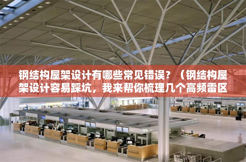 鋼結(jié)構(gòu)屋架設(shè)計(jì)有哪些常見(jiàn)錯(cuò)誤？（鋼結(jié)構(gòu)屋架設(shè)計(jì)容易踩坑，我來(lái)幫你梳理幾個(gè)高頻雷區(qū)） 行業(yè)新聞