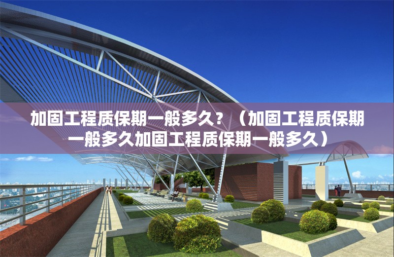 加固工程質(zhì)保期一般多久？（加固工程質(zhì)保期一般多久加固工程質(zhì)保期一般多久） 行業(yè)新聞