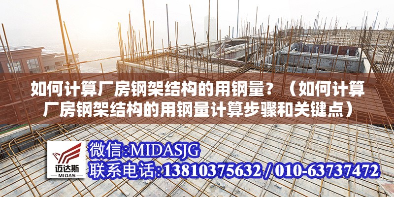 如何計(jì)算廠房鋼架結(jié)構(gòu)的用鋼量？（如何計(jì)算廠房鋼架結(jié)構(gòu)的用鋼量計(jì)算步驟和關(guān)鍵點(diǎn)） 行業(yè)新聞