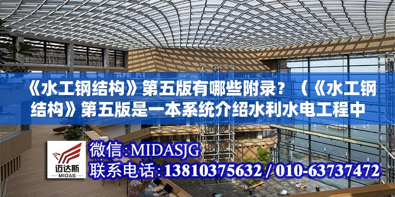《水工鋼結(jié)構(gòu)》第五版有哪些附錄？（《水工鋼結(jié)構(gòu)》第五版是一本系統(tǒng)介紹水利水電工程中鋼結(jié)構(gòu)設(shè)計(jì)與應(yīng)用的專業(yè)教材） 行業(yè)新聞