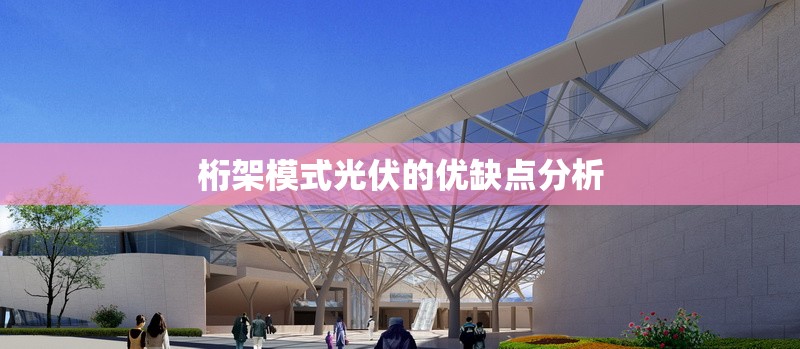 桁架模式光伏的優(yōu)缺點(diǎn)分析 行業(yè)新聞