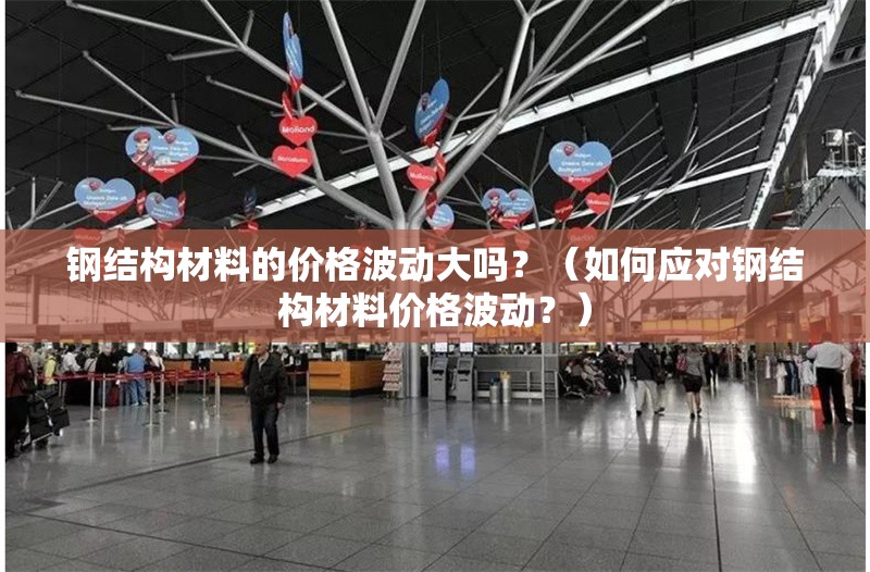 鋼結(jié)構(gòu)材料的價格波動大嗎？（如何應(yīng)對鋼結(jié)構(gòu)材料價格波動？） 行業(yè)新聞