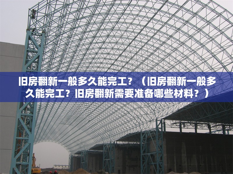 舊房翻新一般多久能完工？（舊房翻新一般多久能完工？舊房翻新需要準(zhǔn)備哪些材料？） 行業(yè)新聞