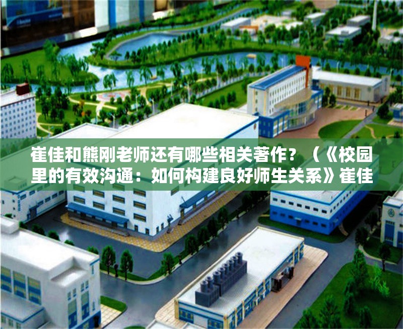 崔佳和熊剛老師還有哪些相關(guān)著作？（《校園里的有效溝通：如何構(gòu)建良好師生關(guān)系》崔佳和熊剛） 行業(yè)新聞