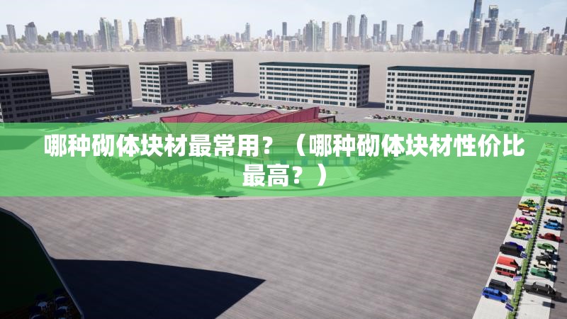 哪種砌體塊材最常用？（哪種砌體塊材性價(jià)比最高？） 行業(yè)新聞