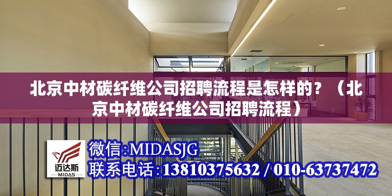 北京中材碳纖維公司招聘流程是怎樣的？（北京中材碳纖維公司招聘流程） 行業(yè)新聞