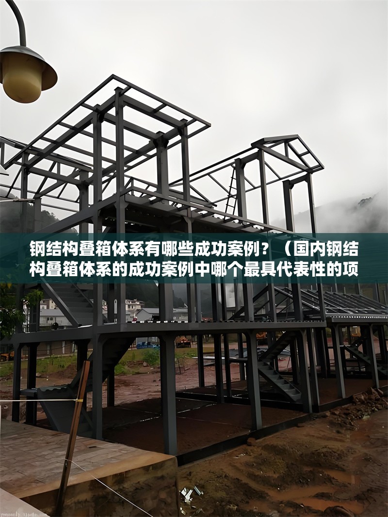 鋼結(jié)構(gòu)疊箱體系有哪些成功案例？（國內(nèi)鋼結(jié)構(gòu)疊箱體系的成功案例中哪個(gè)最具代表性的項(xiàng)目） 行業(yè)新聞