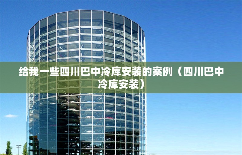 給我一些四川巴中冷庫(kù)安裝的案例（四川巴中冷庫(kù)安裝） 行業(yè)新聞