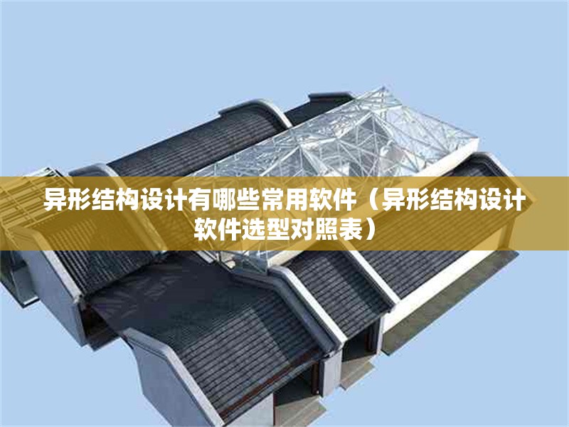 異形結構設計有哪些常用軟件（異形結構設計軟件選型對照表） 行業(yè)新聞