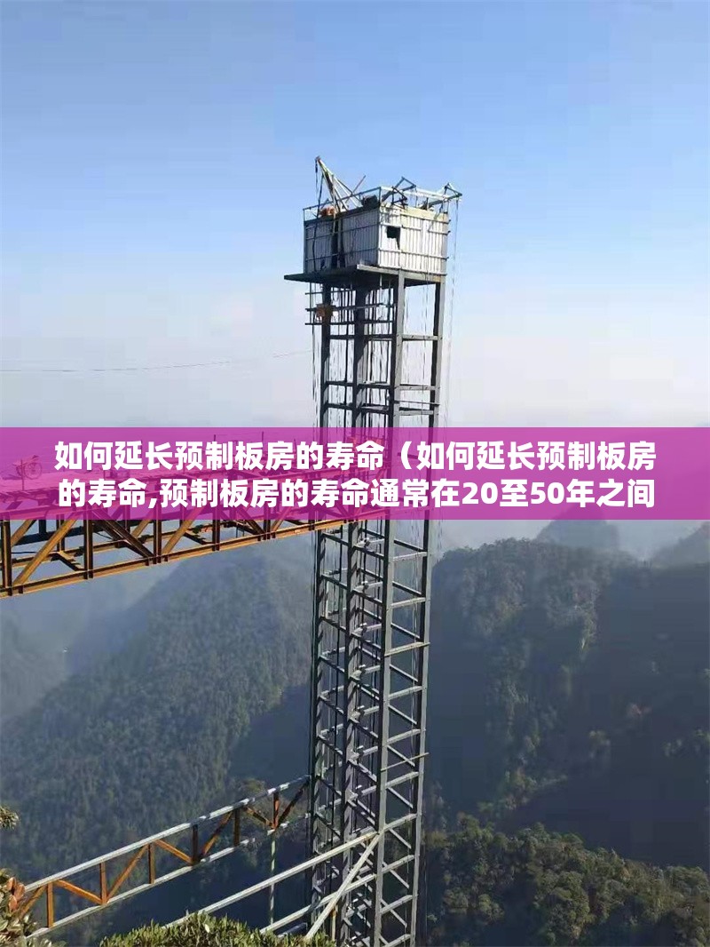 如何延長(zhǎng)預(yù)制板房的壽命（如何延長(zhǎng)預(yù)制板房的壽命,預(yù)制板房的壽命通常在20至50年之間） 行業(yè)新聞