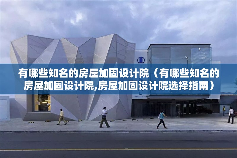 有哪些知名的房屋加固設(shè)計院（有哪些知名的房屋加固設(shè)計院,房屋加固設(shè)計院選擇指南） 行業(yè)新聞