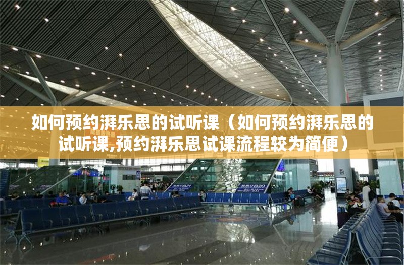 如何預(yù)約湃樂(lè)思的試聽(tīng)課（如何預(yù)約湃樂(lè)思的試聽(tīng)課,預(yù)約湃樂(lè)思試課流程較為簡(jiǎn)便） 行業(yè)新聞