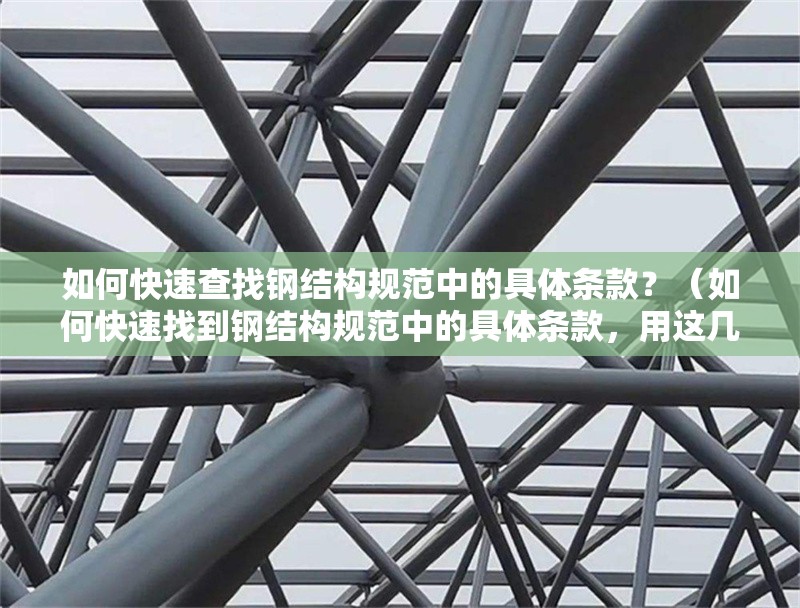如何快速查找鋼結(jié)構(gòu)規(guī)范中的具體條款？（如何快速找到鋼結(jié)構(gòu)規(guī)范中的具體條款，用這幾個(gè)方法幫你快速定位） 行業(yè)新聞