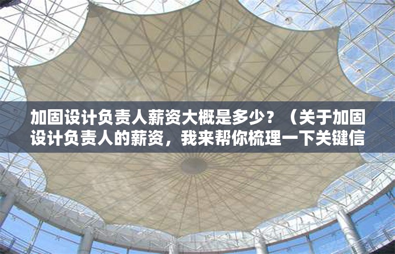 加固設(shè)計(jì)負(fù)責(zé)人薪資大概是多少？（關(guān)于加固設(shè)計(jì)負(fù)責(zé)人的薪資，我來(lái)幫你梳理一下關(guān)鍵信息） 行業(yè)新聞