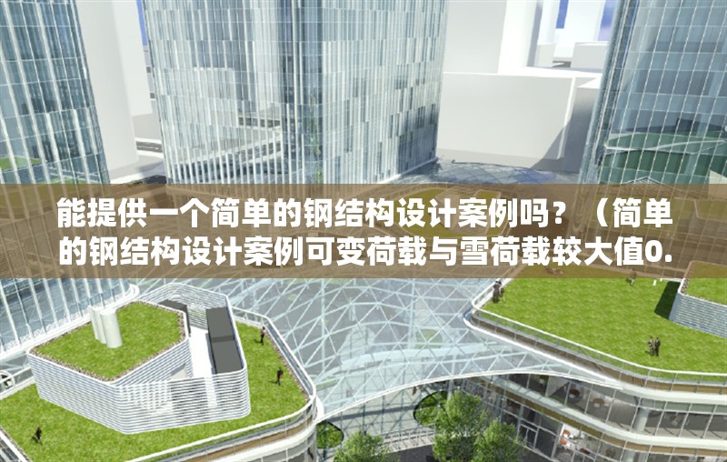 能提供一個簡單的鋼結構設計案例嗎？（簡單的鋼結構設計案例可變荷載與雪荷載較大值0.3kn/m2） 行業(yè)新聞