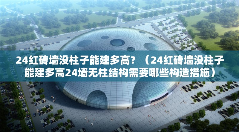 24紅磚墻沒柱子能建多高？（24紅磚墻沒柱子能建多高24墻無柱結構需要哪些構造措施） 行業(yè)新聞