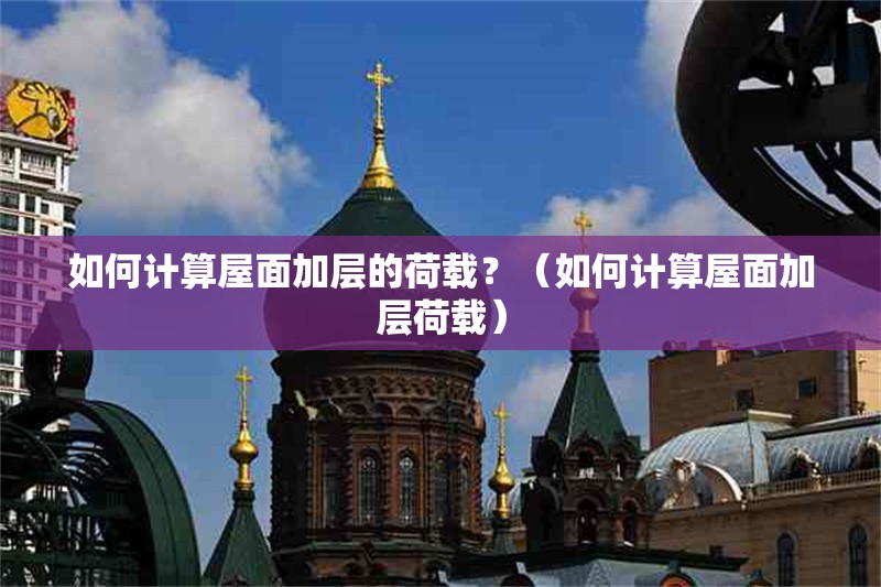 如何計算屋面加層的荷載？（如何計算屋面加層荷載） 行業(yè)新聞