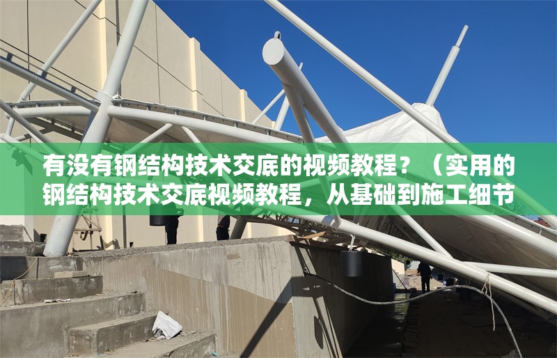有沒有鋼結構技術交底的視頻教程？（實用的鋼結構技術交底視頻教程，從基礎到施工細節(jié)都有覆蓋） 行業(yè)新聞