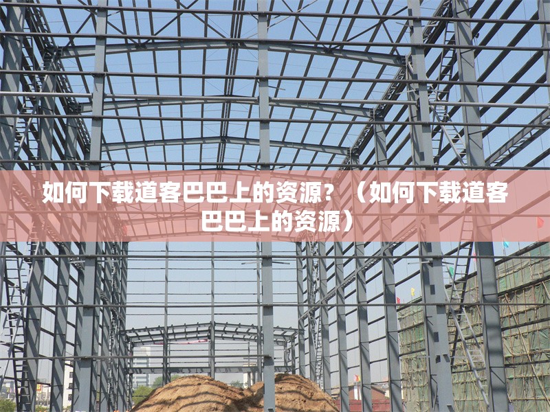 如何下載道客巴巴上的資源？（如何下載道客巴巴上的資源） 行業(yè)新聞