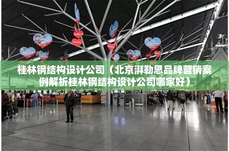 桂林鋼結(jié)構(gòu)設(shè)計公司（北京湃勒思品牌營銷案例解析桂林鋼結(jié)構(gòu)設(shè)計公司哪家好） 行業(yè)新聞