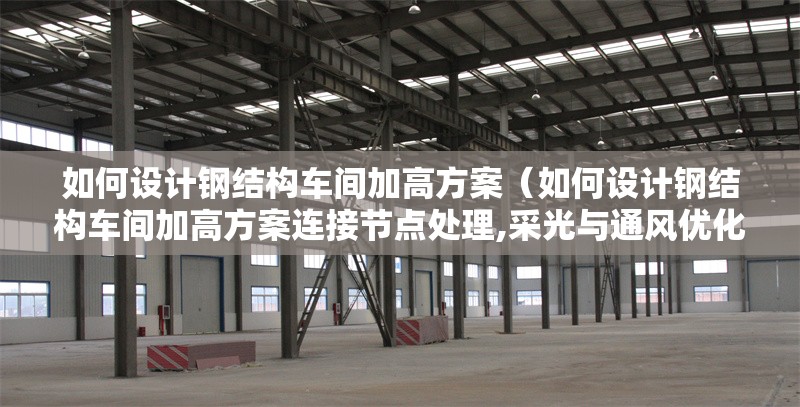 如何設(shè)計(jì)鋼結(jié)構(gòu)車間加高方案（如何設(shè)計(jì)鋼結(jié)構(gòu)車間加高方案連接節(jié)點(diǎn)處理,采光與通風(fēng)優(yōu)化） 行業(yè)新聞