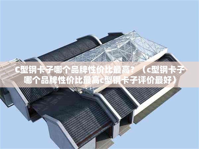C型鋼卡子哪個品牌性價比最高？（c型鋼卡子哪個品牌性價比最高c型鋼卡子評價最好） 行業(yè)新聞