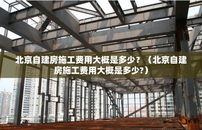 北京自建房施工費用大概是多少？（北京自建房施工費用大概是多少?） 行業(yè)新聞