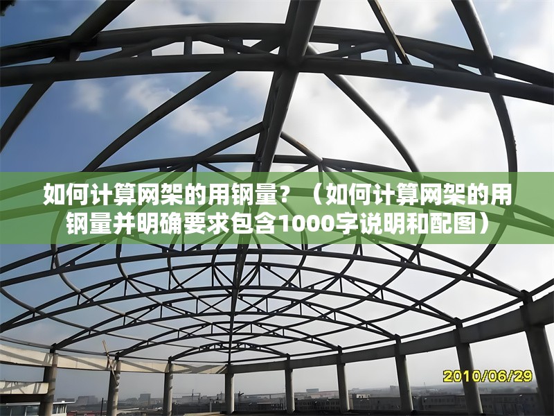 如何計算網架的用鋼量？（如何計算網架的用鋼量并明確要求包含1000字說明和配圖） 行業(yè)新聞