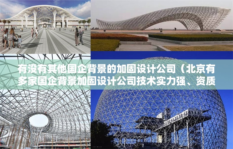 有沒有其他國企背景的加固設(shè)計(jì)公司（北京有多家國企背景加固設(shè)計(jì)公司技術(shù)實(shí)力強(qiáng)、資質(zhì)齊全） 行業(yè)新聞