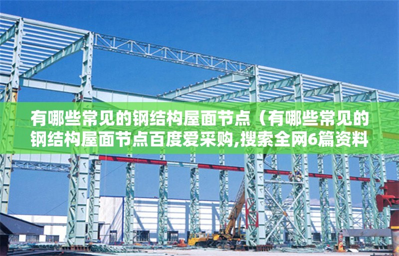 有哪些常見的鋼結(jié)構(gòu)屋面節(jié)點(diǎn)（有哪些常見的鋼結(jié)構(gòu)屋面節(jié)點(diǎn)百度愛采購,搜索全網(wǎng)6篇資料） 行業(yè)新聞