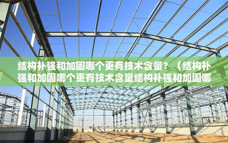 結(jié)構(gòu)補強和加固哪個更有技術(shù)含量？（結(jié)構(gòu)補強和加固哪個更有技術(shù)含量結(jié)構(gòu)補強和加固哪個更安全） 行業(yè)新聞